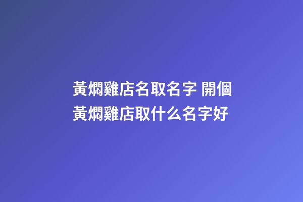 黃燜雞店名取名字 開個黃燜雞店取什么名字好-第1張-店鋪起名-玄機派